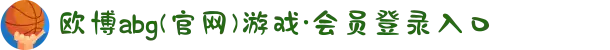欧博abg(官网)游戏·会员登录入口
